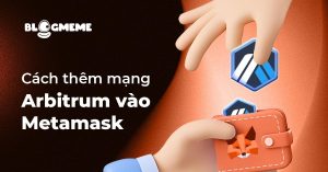 Top cách thêm mạng Arbitrum vào MetaMask để săn Airdrop miễn phí thành công 2025