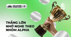 Thắng Lớn Nhờ Nghe Theo Nhóm Alpha