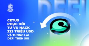 CETUS: Phục hồi từ vụ hack 223 triệu USD và tương lai DeFi trên Sui