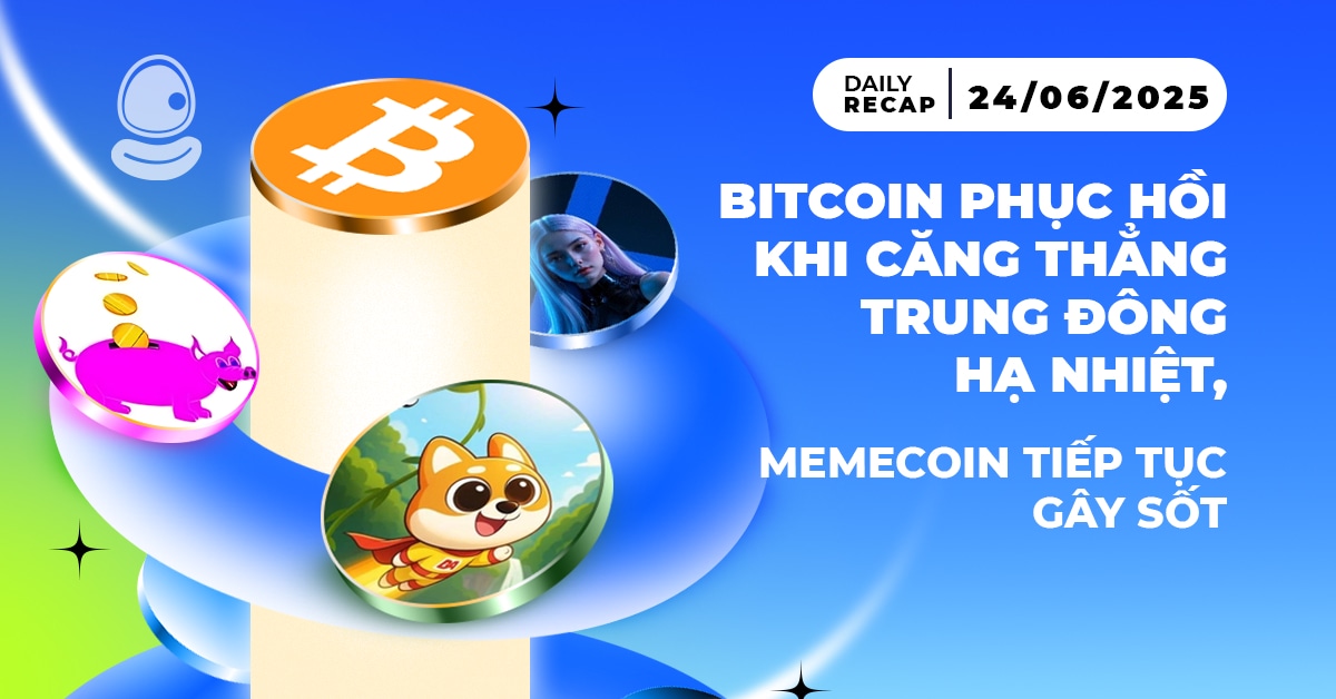 Daily Recap – 24/06/2025: Bitcoin phục hồi khi căng thẳng Trung Đông hạ nhiệt, memecoin tiếp tục gây sốt 1 Daily Recap 24/06 Thumb
