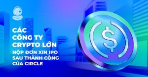 Các công ty Crypto lớn nộp đơn xin IPO sau thành công của Circle