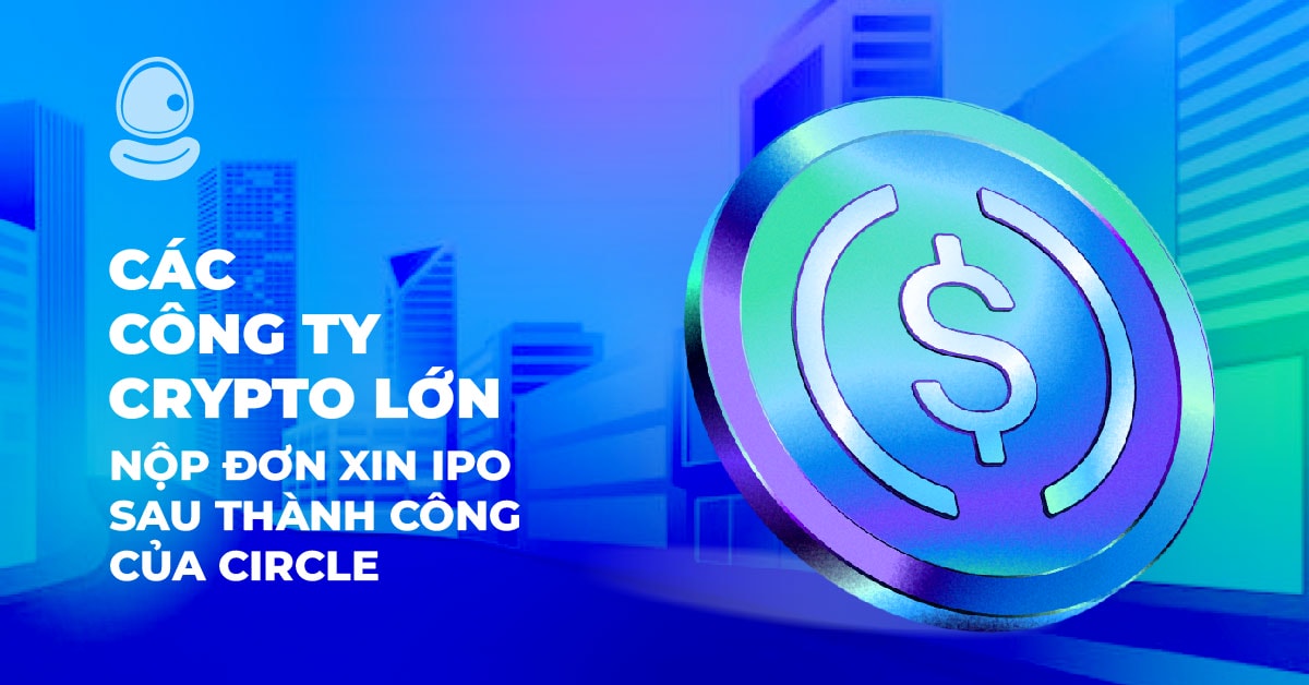 Các công ty Crypto lớn nộp đơn xin IPO sau thành công của Circle 1 Các công ty Crypto lớn nộp đơn xin IPO sau thành công của Circle