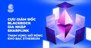 Cựu Giám đốc BlackRock gia nhập SharpLink: Tham vọng mở rộng kho bạc Ethereum