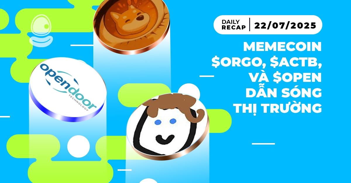 Daily Recap - 22/07/2025: Memecoin $ORGO, $ACTB, và $OPEN dẫn sóng thị trường 1 Daily Recap 22/07 Thumb
